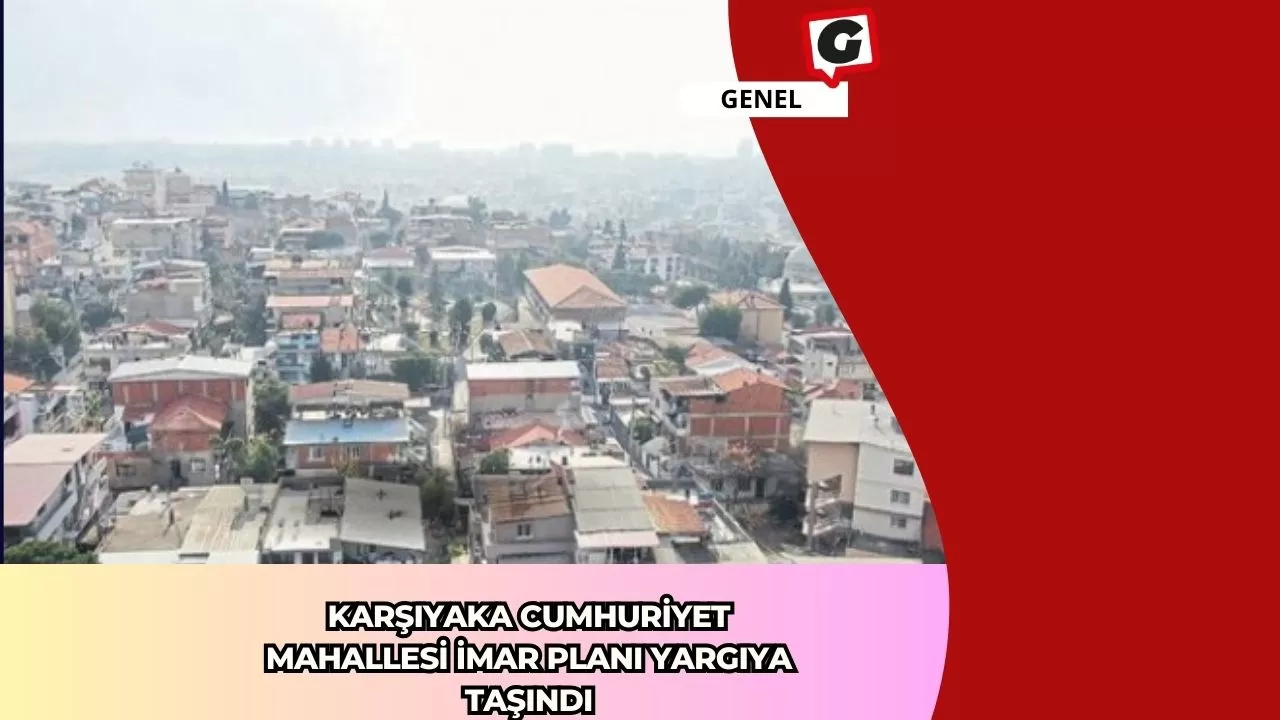 Karşıyaka Cumhuriyet Mahallesi İmar Planı Yargıya Taşındı