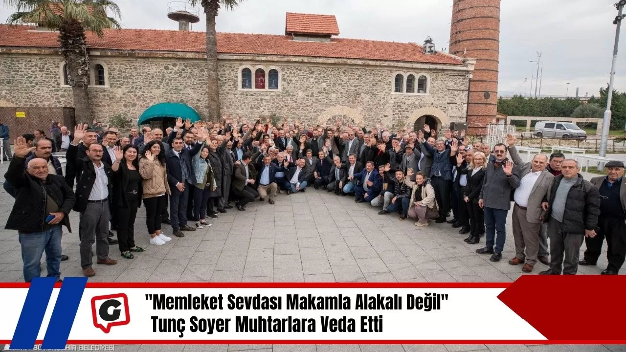 "Memleket Sevdası Makamla Alakalı Değil": Tunç Soyer Muhtarlara Veda Etti