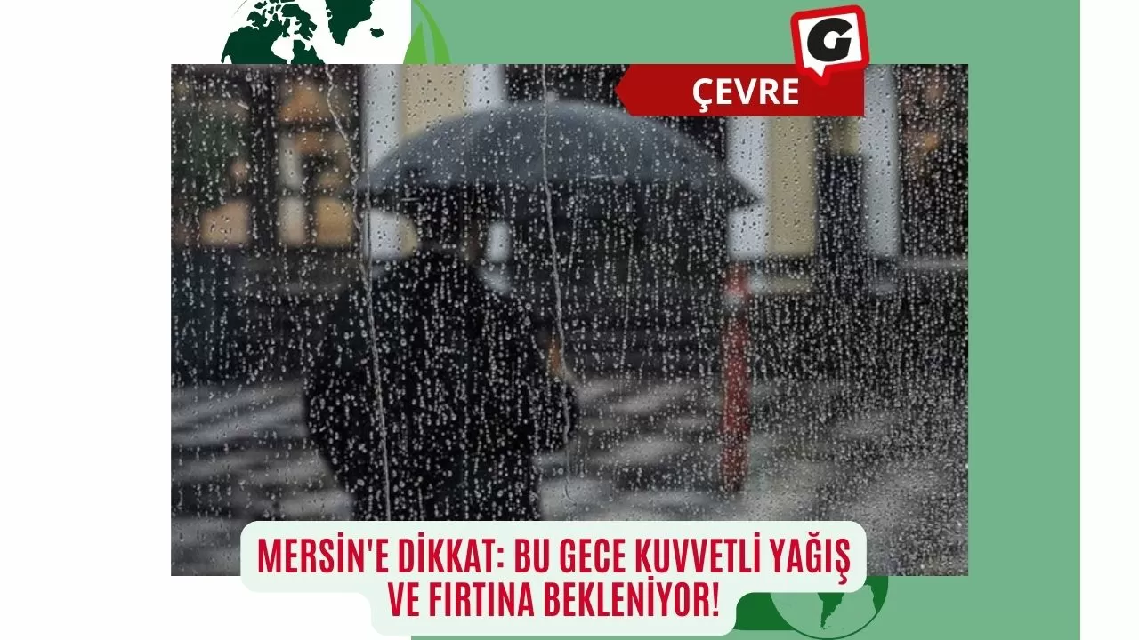 Mersin'e Dikkat: Bu Gece Kuvvetli Yağış ve Fırtına Bekleniyor!