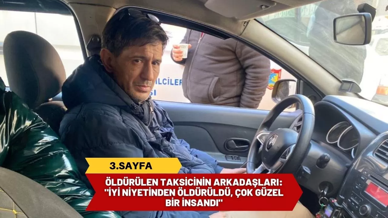 Öldürülen taksicinin arkadaşları: "İyi niyetinden öldürüldü, çok güzel bir insandı"