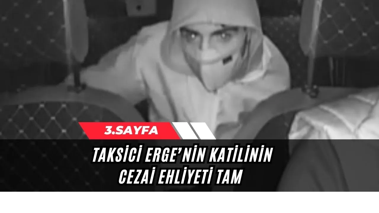 Taksici Erge’nin katilinin cezai ehliyeti tam