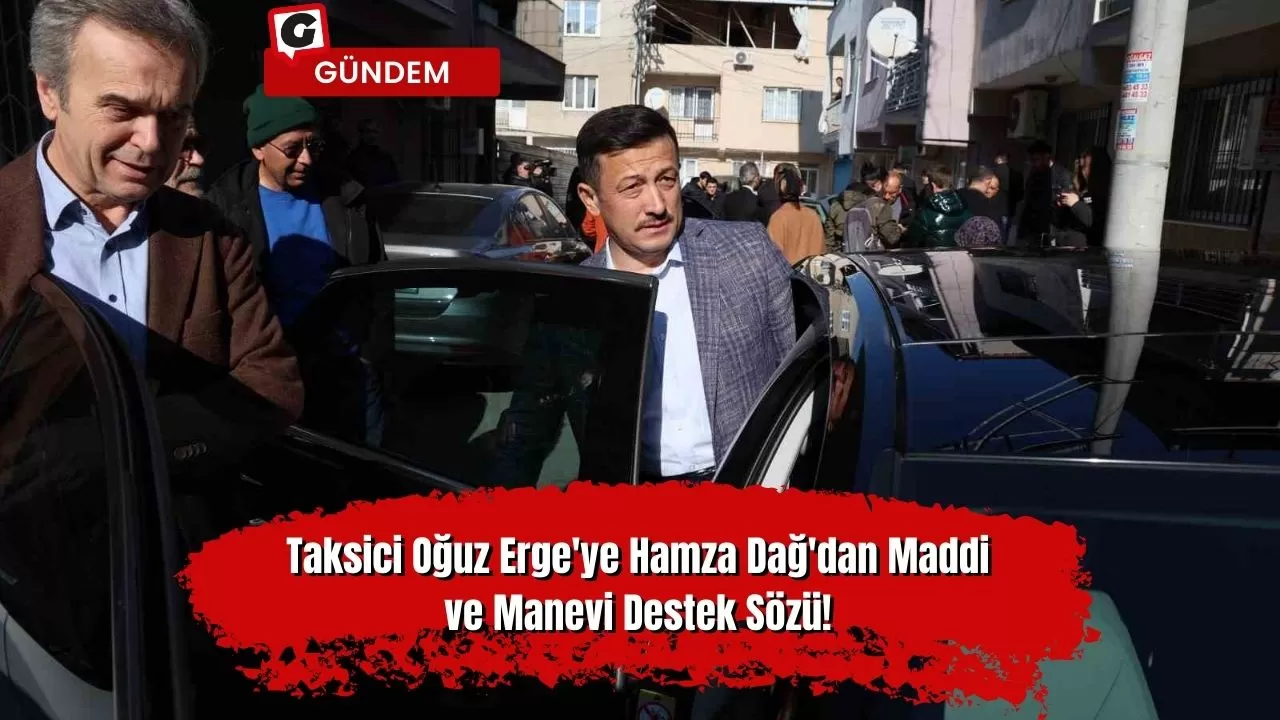 Taksici Oğuz Erge'ye Hamza Dağ'dan Maddi ve Manevi Destek Sözü!