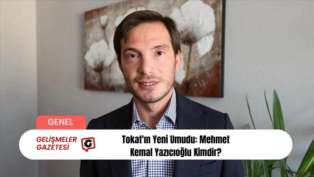 Tokat'ın Yeni Umudu: Mehmet Kemal Yazıcıoğlu Kimdir?