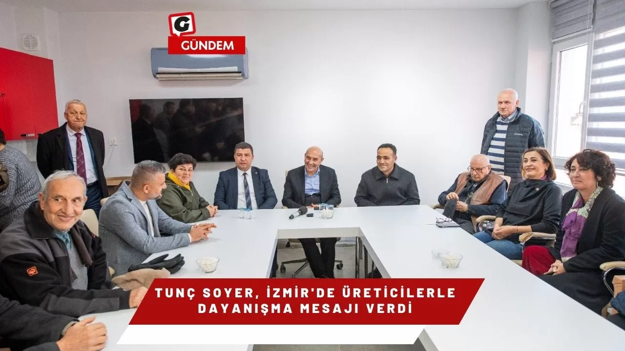 Tunç Soyer, İzmir'de Üreticilerle Dayanışma Mesajı Verdi