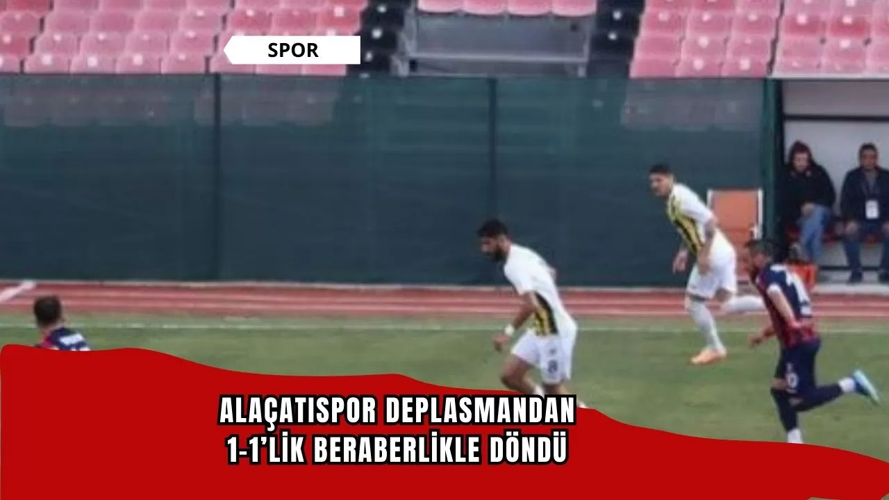 Alaçatıspor deplasmandan 1-1’lik beraberlikle döndü