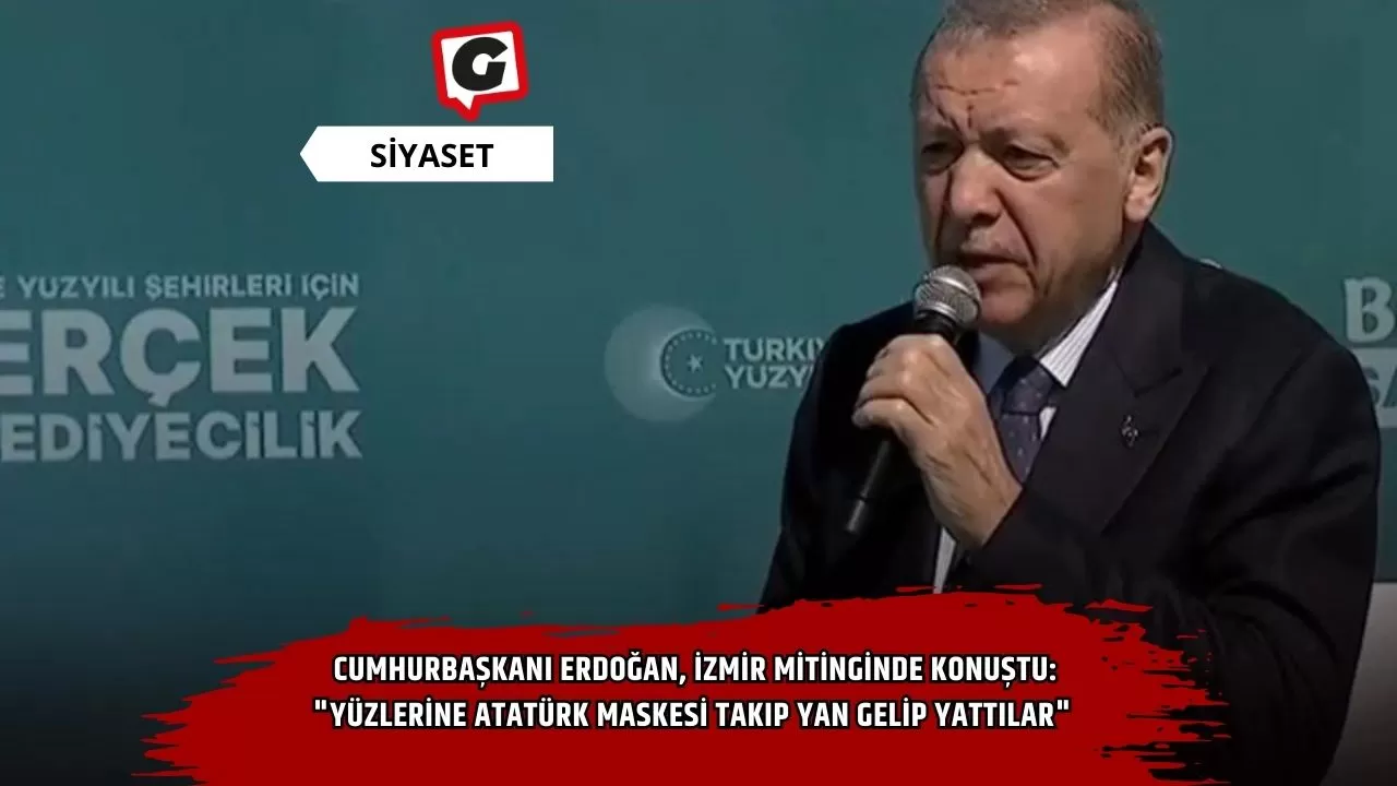 Erdoğan, İzmir mitinginde konuştu: "Atatürk maskesi takıp yan gelip yattılar"