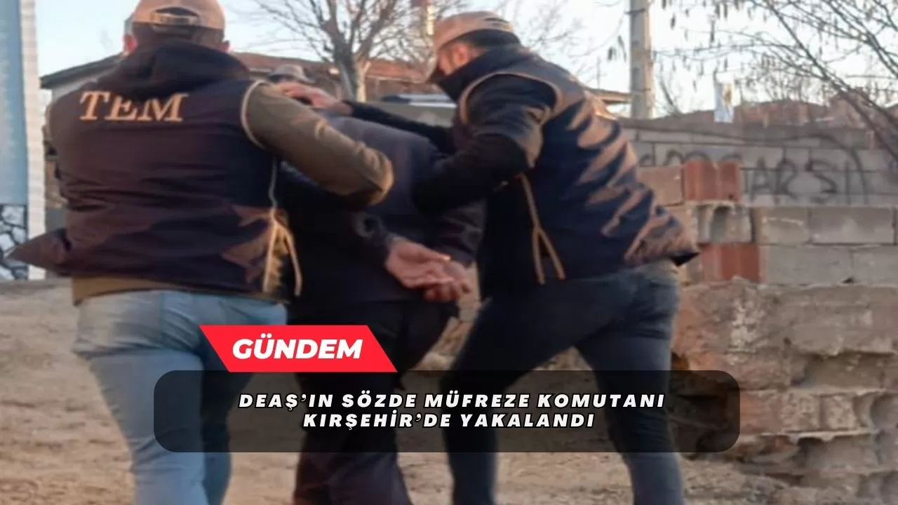 DEAŞ’ın sözde müfreze komutanı Kırşehir’de yakalandı