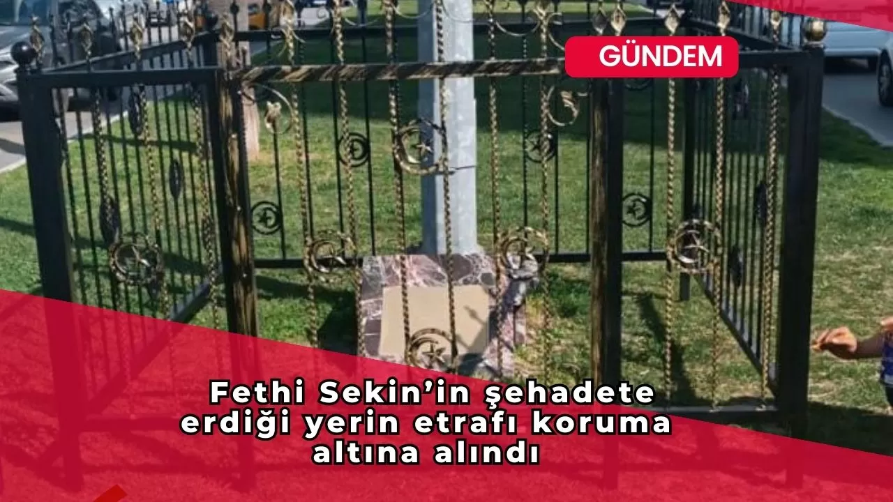 Fethi Sekin’in şehadete erdiği yerin etrafı koruma altına alındı