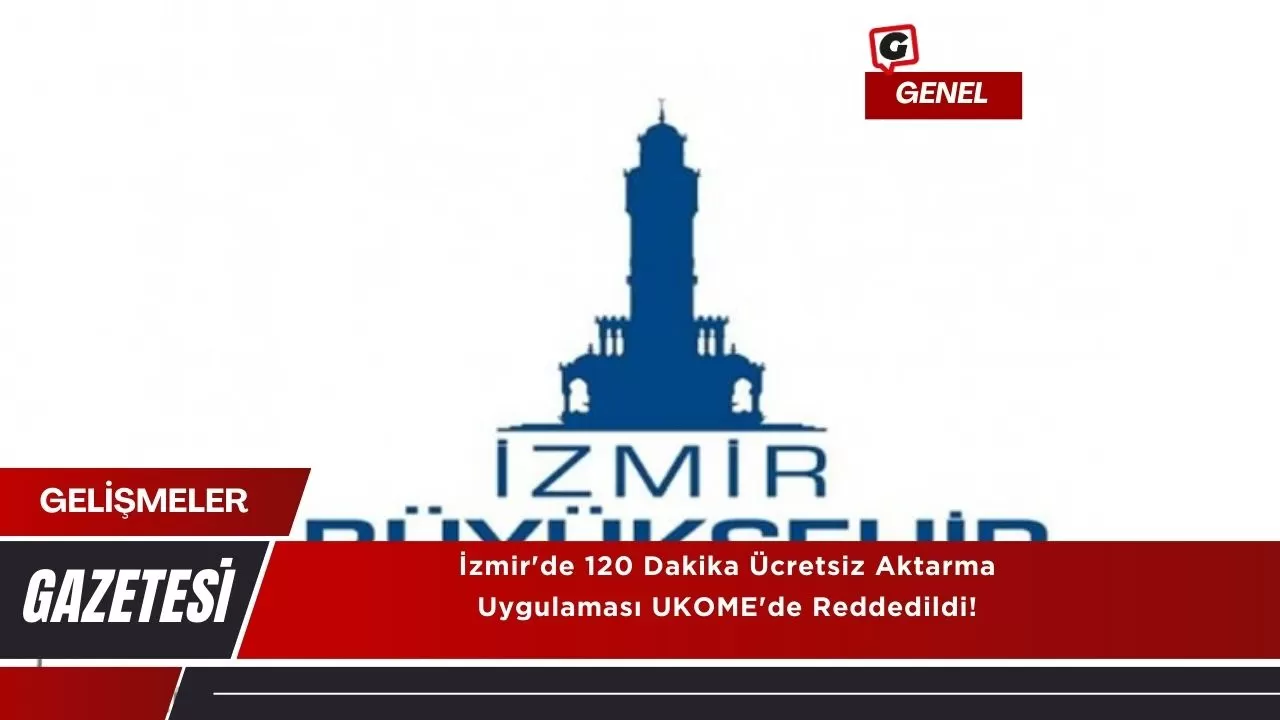 İzmir'de 120 Dakika Ücretsiz Aktarma Uygulaması UKOME'de Reddedildi!