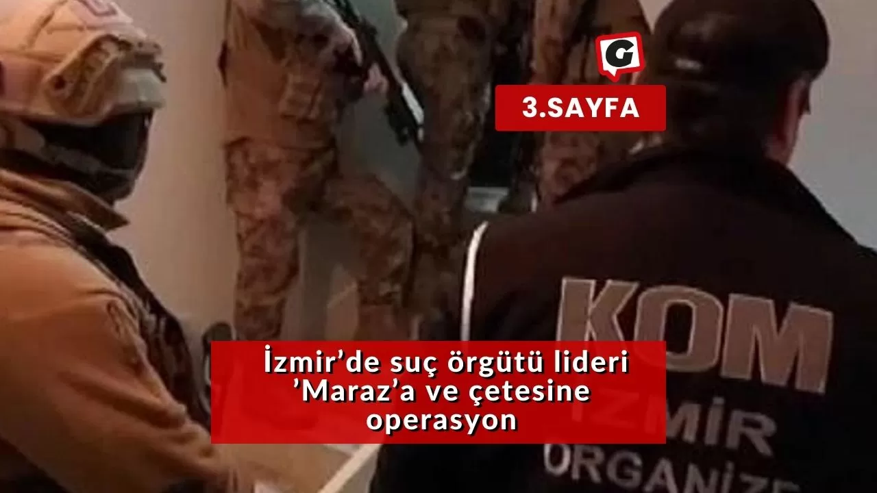 İzmir’de suç örgütü lideri ’Maraz’a ve çetesine operasyon