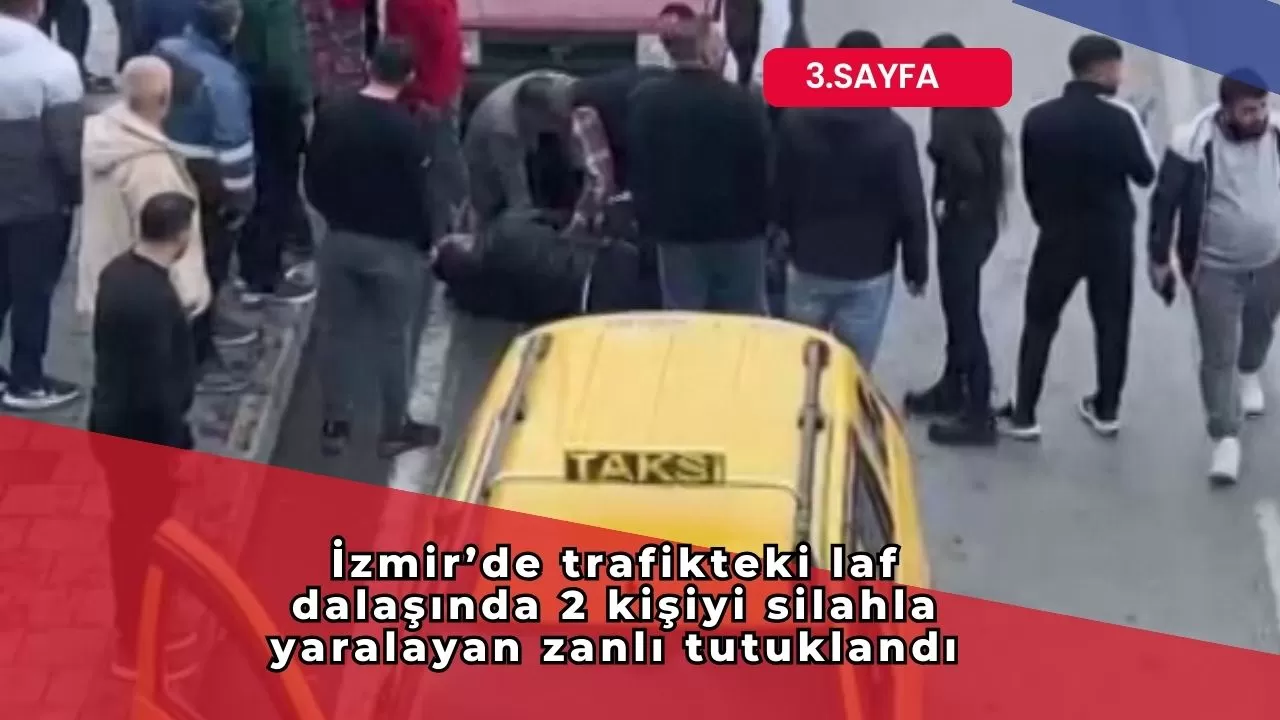 İzmir’de trafikteki laf dalaşında 2 kişiyi silahla yaralayan zanlı tutuklandı