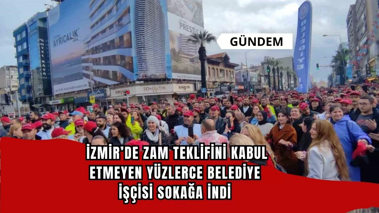 İzmir’de zam teklifini kabul etmeyen yüzlerce belediye işçisi sokağa indi