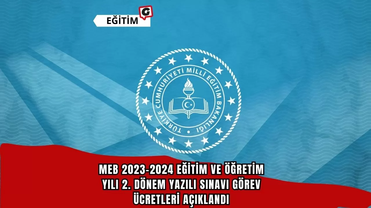 MEB 2023-2024 Eğitim ve Öğretim Yılı 2. Dönem Yazılı Sınavı Görev Ücretleri Açıklandı