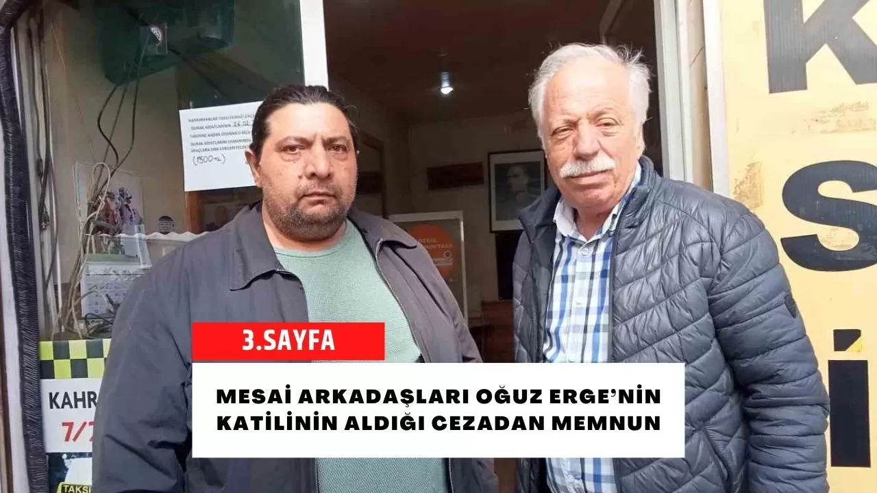 Mesai arkadaşları Oğuz Erge’nin katilinin aldığı cezadan memnun