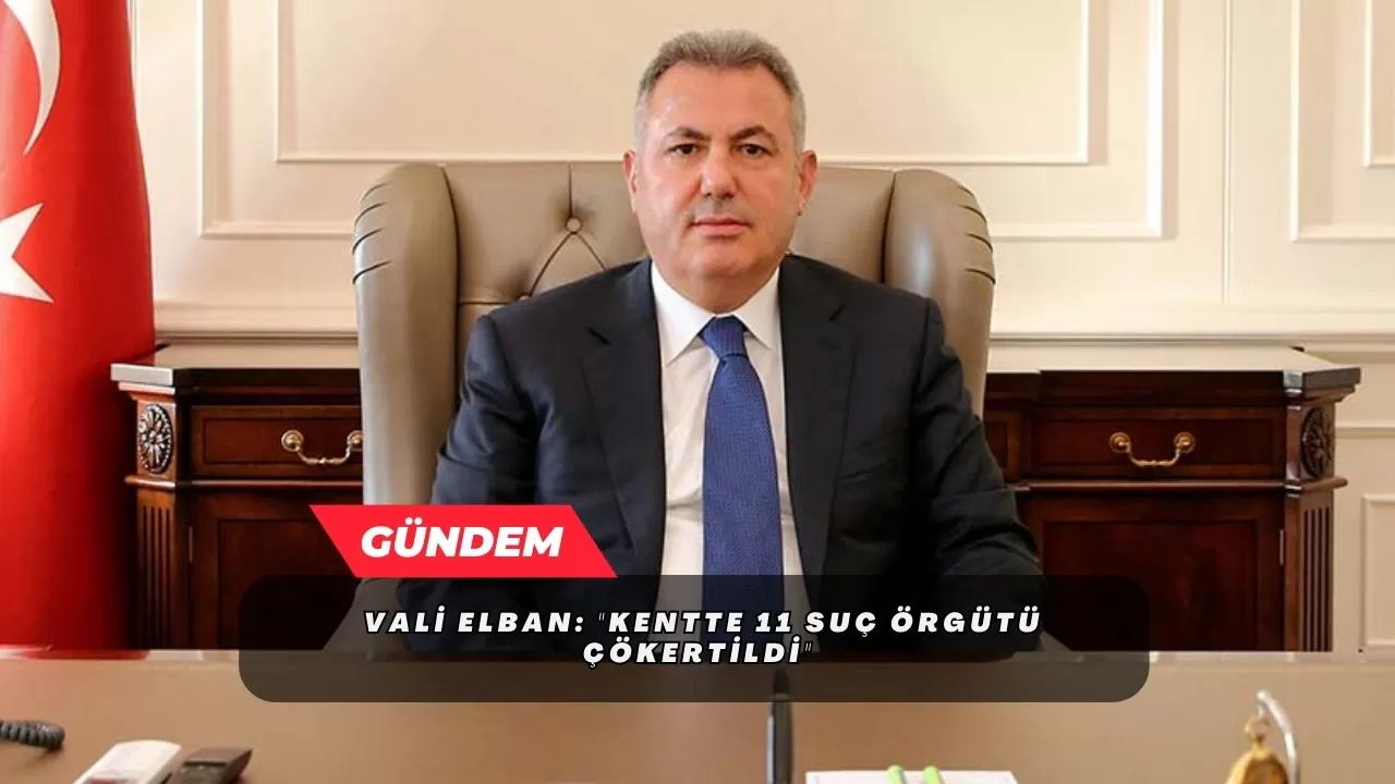 Vali Elban: "Kentte 11 suç örgütü çökertildi"
